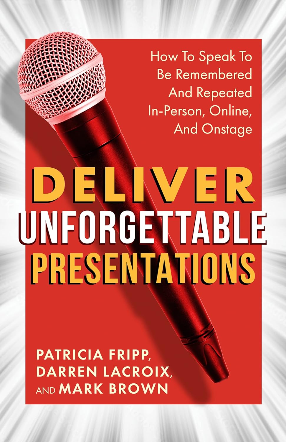 Deliver Unforgettable Presentations: How To Speak To Be Remembered And Repeated In-Person, Online, And Onstageby Patricia Fripp