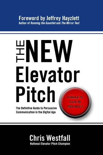 The New Elevator Pitch: The Definitive Guide to Persuasive Communication in the Digital Age by Chris Westfall