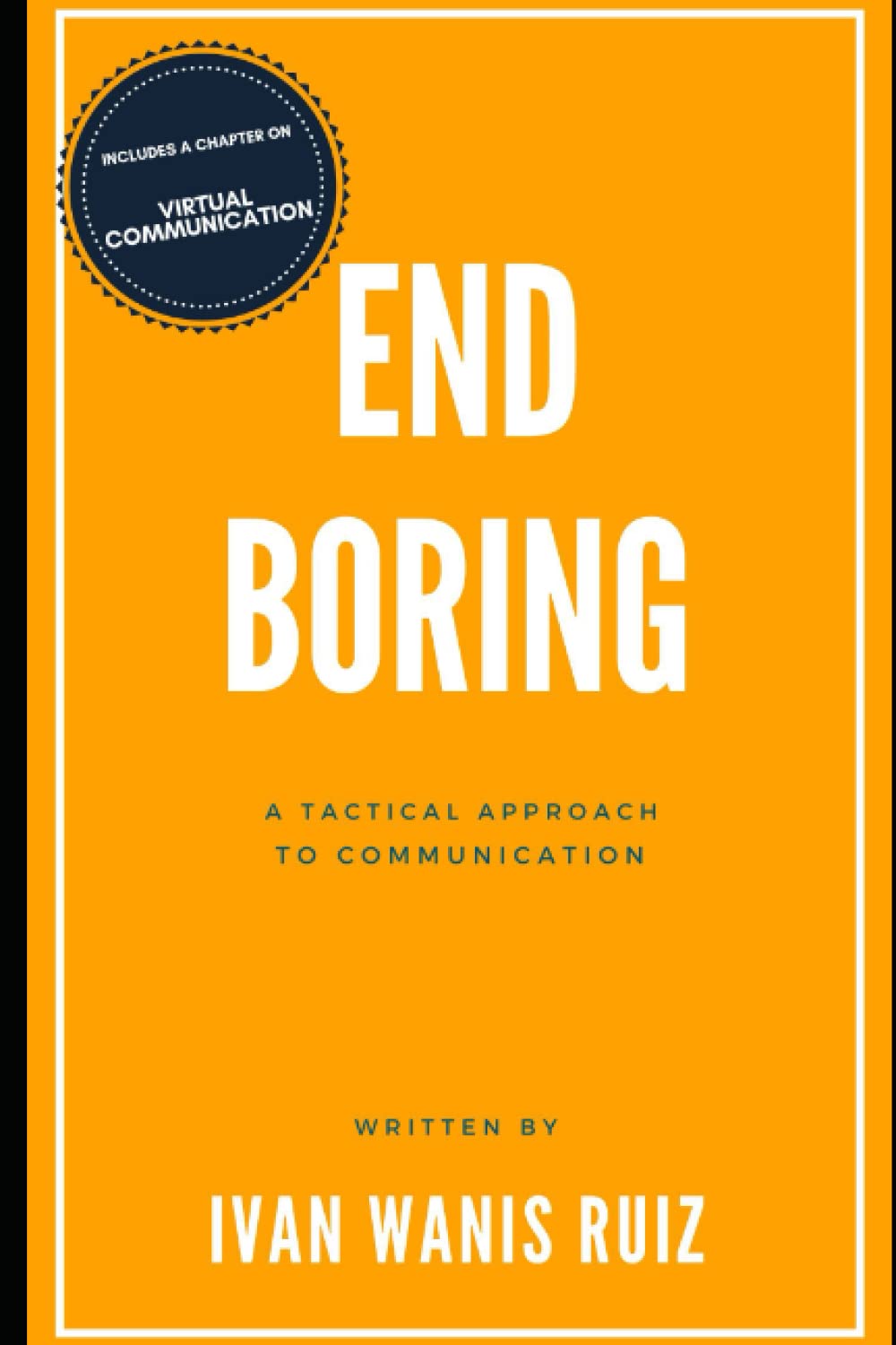 End Boring: A Tactical Approach to Public Speaking and Communicationby Ivan Wanis Ruiz