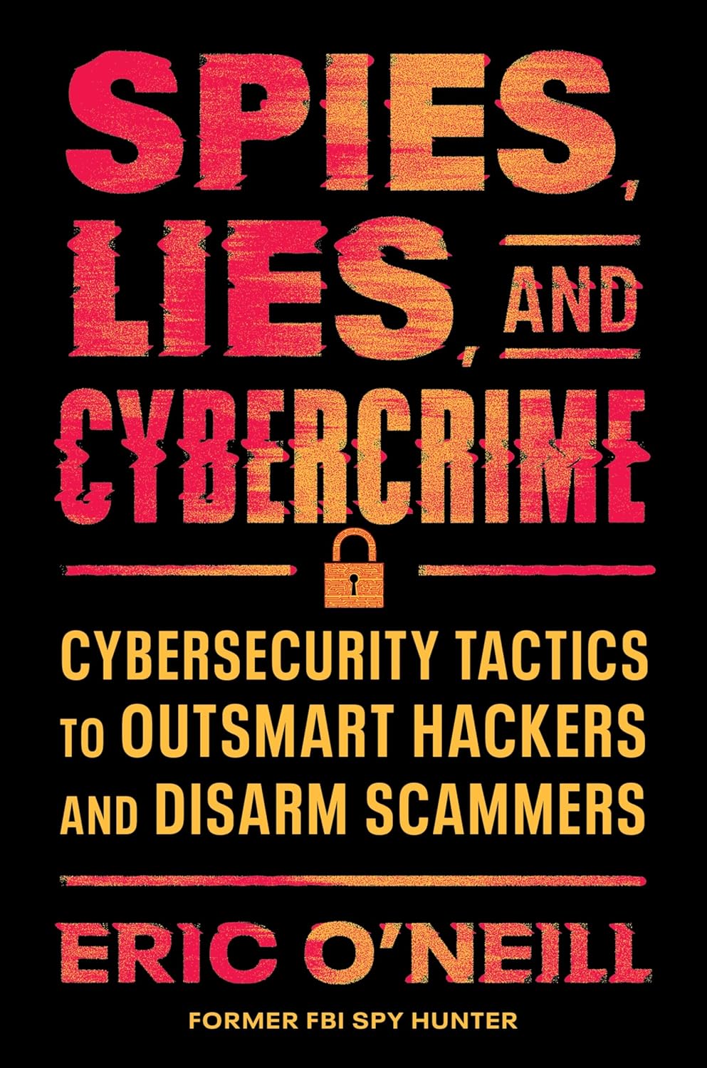 Spies, Lies, and Cybercrime: Cybersecurity Tactics to Outsmart Hackers and Disarm Scammersby Eric O'Neill