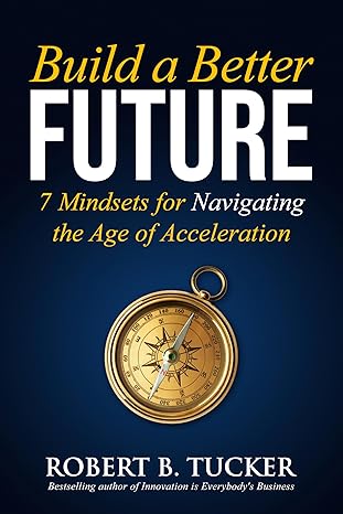 Build a Better Future: 7 Mindsets for Navigating the Age of Accelerationby Robert B. Tucker