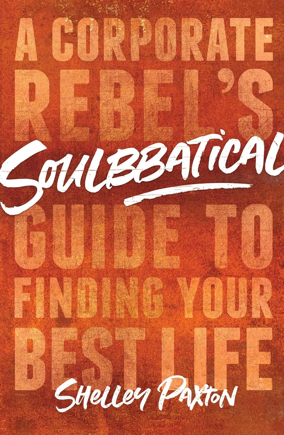 Soulbbatical: A Corporate Rebel's Guide to Finding Your Best Lifeby Shelley Paxton