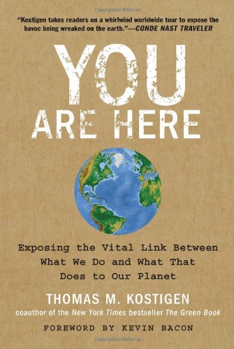 You Are Here: Exposing the Vital Link Between What We Do and What That Does to Our Planet by Thomas Kostigen You Are Here: Exposing the Vital Link Between What We Do and What That Does to Our Planet by Thomas Kostigen