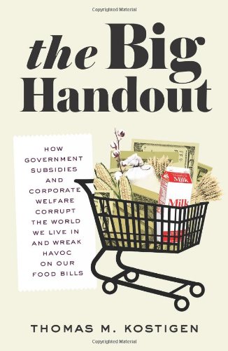 The Big Handout: How Government Subsidies and Corporate Welfare Corrupt the World We Live In and Wreak Havoc on Our Food Bills by Thomas Kostigen The Big Handout: How Government Subsidies and Corporate Welfare Corrupt the World We Live In and Wreak Havoc on Our Food Bills by Thomas Kostigen