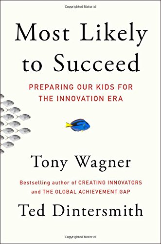 Most Likely to Succeed: Preparing Our Kids for the Innovation Era by Tony Wagner Most Likely to Succeed: Preparing Our Kids for the Innovation Era by Tony Wagner