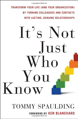 It's Not Just Who You Know: Transform Your Life (and Your Organization) by Turning Colleagues and Contacts into Lasting, Genuine Relationships by Tommy Spaulding