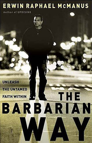 The Barbarian Way by Erwin McManus The Barbarian Way by Erwin McManus