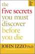 The Five Secrets You Must Discover Before You Die by John Izzo The Five Secrets You Must Discover Before You Die by John Izzo