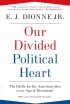 Our Divided Political Heart: The Battle for the American Idea in an Age of Discontent by E.J. Dionne, Jr. Our Divided Political Heart: The Battle for the American Idea in an Age of Discontent by E.J. Dionne, Jr.