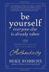 Be Yourself, Everyone Else is Already Taken: Transform Your Life with the Power of Authenticity by Mike Robbins Be Yourself, Everyone Else is Already Taken: Transform Your Life with the Power of Authenticity by Mike Robbins