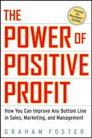 The Power of Positive Profit: How You Can Improve Any Bottom Line in Sales, Marketing, and Management by Graham Foster The Power of Positive Profit: How You Can Improve Any Bottom Line in Sales, Marketing, and Management by Graham Foster