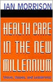 Health Care in the New Millennium: Vision, Values, and Leadership by Ian Morrison Health Care in the New Millennium: Vision, Values, and Leadership by Ian Morrison