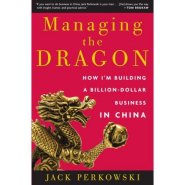 Managing the Dragon: How I'm Building a Billion-Dollar Business in China by Jack Perkowski Managing the Dragon: How I'm Building a Billion-Dollar Business in China by Jack Perkowski