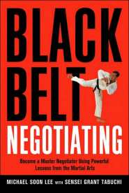 Black Belt Negotiating: Become a Master Negotiator Using Powerful Lessons from the Martial Arts by Michael Soon Lee MBA, CSP Black Belt Negotiating: Become a Master Negotiator Using Powerful Lessons from the Martial Arts by Michael Soon Lee MBA, CSP