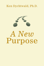 A New Purpose by Ken Dychtwald PhD A New Purpose by Ken Dychtwald PhD
