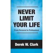 Never Limit Your Life: From Personal to Professional by Derek Clark Never Limit Your Life: From Personal to Professional by Derek Clark