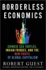 Borderless Economics: Chinese Sea Turtles, Indian Fridges and the New Fruits of Global Capitalism by Robert Guest Borderless Economics: Chinese Sea Turtles, Indian Fridges and the New Fruits of Global Capitalism by Robert Guest