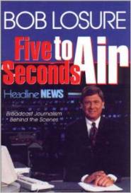 Five Seconds to Air: Broadcast Journalism Behind the Scenes by Bob Losure Five Seconds to Air: Broadcast Journalism Behind the Scenes by Bob Losure