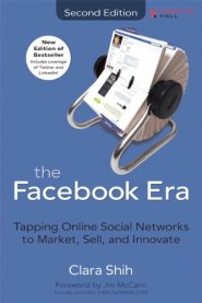 The Facebook Era: Tapping Online Social Networks to Market, Sell, and Innovate by Clara Shih The Facebook Era: Tapping Online Social Networks to Market, Sell, and Innovate by Clara Shih