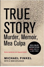 True Story: Murder, Memoir, Mea Culpa by Michael Finkel True Story: Murder, Memoir, Mea Culpa by Michael Finkel