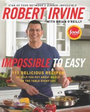 Impossible to Easy: 111 Delicious Recipes to Help You Put Great Meals on the Table Every Day by Robert Irvine Impossible to Easy: 111 Delicious Recipes to Help You Put Great Meals on the Table Every Day by Robert Irvine