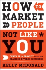 How to Market to People Not Like You: "Know It or Blow It" Rules for Reaching Diverse Customers by Kelly McDonald How to Market to People Not Like You: "Know It or Blow It" Rules for Reaching Diverse Customers by Kelly McDonald