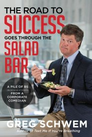 The Road To Success Goes Through the Salad Bar: A Pile of BS From a Corporate Comedian by Greg Schwem The Road To Success Goes Through the Salad Bar: A Pile of BS From a Corporate Comedian by Greg Schwem