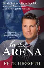 In the Arena: Good Citizens, a Great Republic, and How One Speech Can Reinvigorate America by Pete Hegseth In the Arena: Good Citizens, a Great Republic, and How One Speech Can Reinvigorate America by Pete Hegseth
